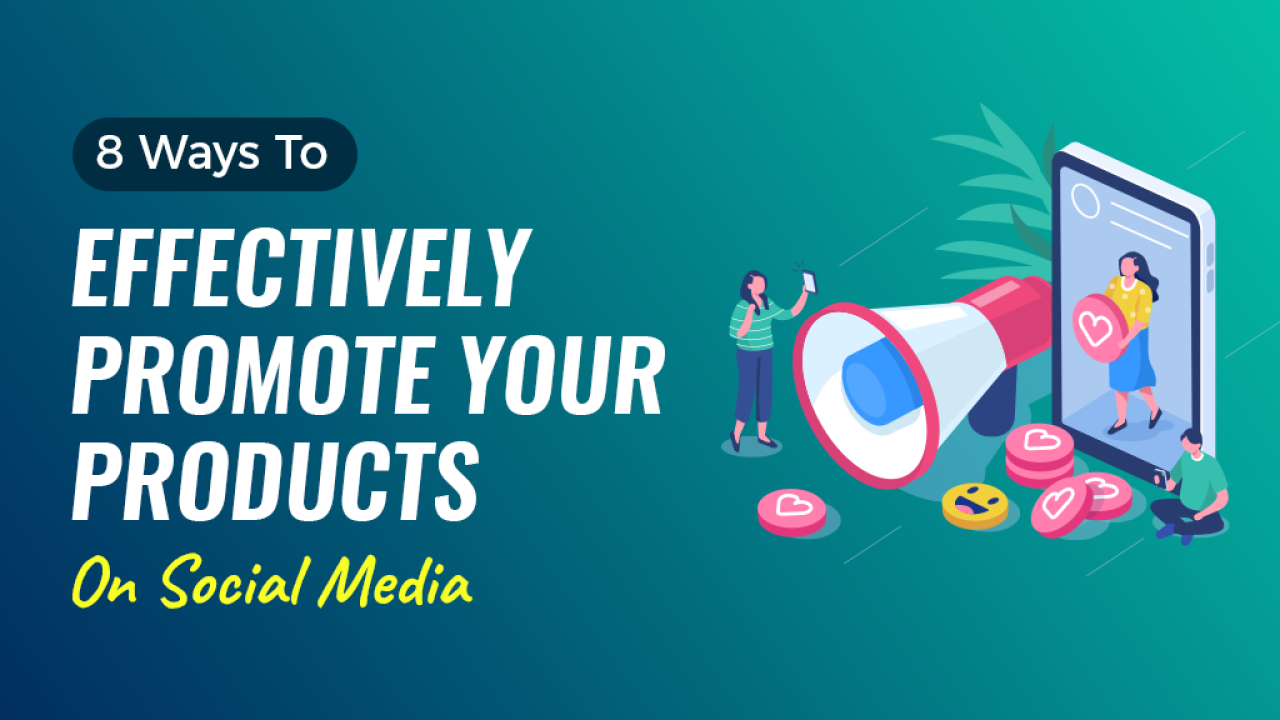 8 Ways To Effectively Promote Your Products On Social Media