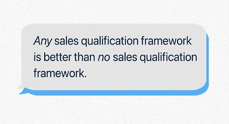 Use a Sales Qualification Framework, Any sales qualification framework is better than no sales qualification framework, quote.