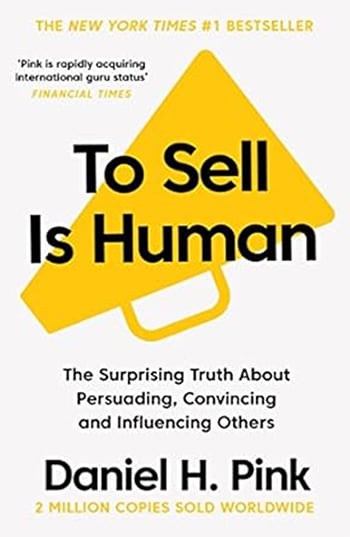 “To Sell Is Human: The Surprising Truth About Persuading, Convincing, and Influencing Others” by Daniel H. Pink