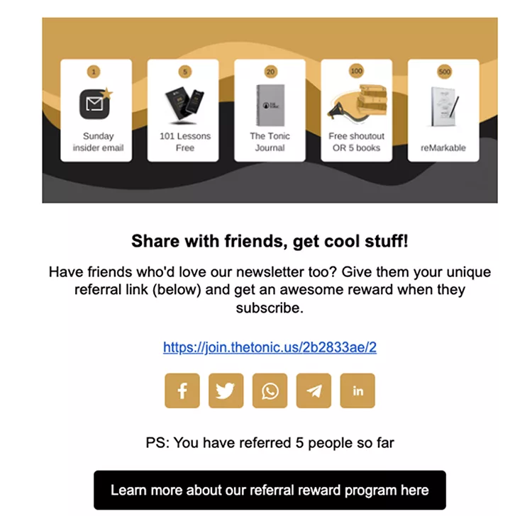 The Tonic also incentivizes their email subscribers to recommend their newsletter to people they may know who could benefit from it.